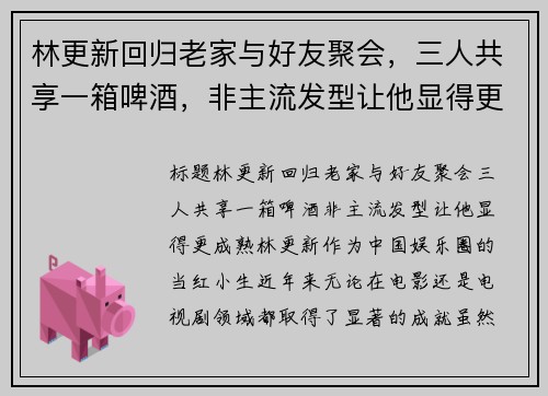 林更新回归老家与好友聚会，三人共享一箱啤酒，非主流发型让他显得更成熟